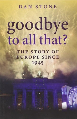 Goodbye to All That : The Story of Europe Since 1945