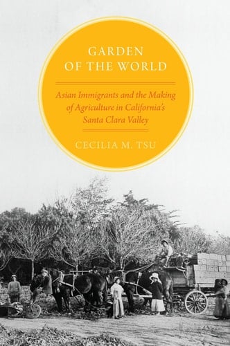 Garden of the World Asian Immigrants and the Making of Agriculture in California's Santa Clara Valley