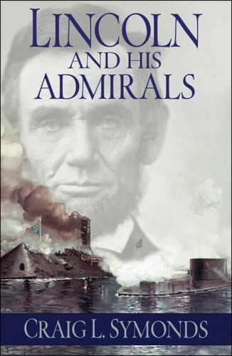 Lincoln and His Admirals: Abraham Lincoln, the U.S. Navy, and the Civil War
