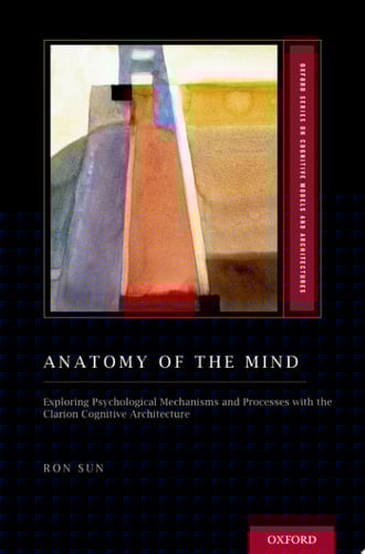 Anatomy of the Mind: Exploring Psychological Mechanisms and Processes with the Clarion Cognitive Architecture (Oxford Series on Cognitive Models and Architectures)