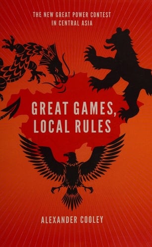 Great Games, Local Rules : The New Great Power Contest in Central Asia