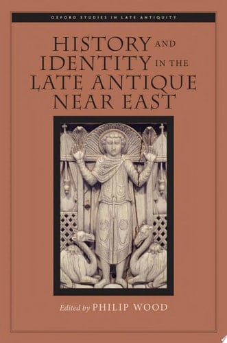History and Identity in the Late Antique Near East (Oxford Studies in Late Antiquity)