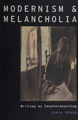 Modernism and Melancholia: Writing as Countermourning (Modernist Literature and Culture, 21)