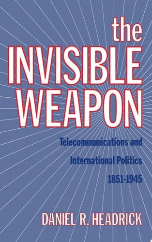 The Invisible Weapon: Telecommunications and International Politics, 1851-1945