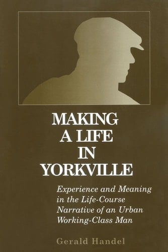 Making a Life in Yorkville: Experience and Meaning in the Life Course Narrative of an Urban Working-Class Man (The Life Course and Aging)