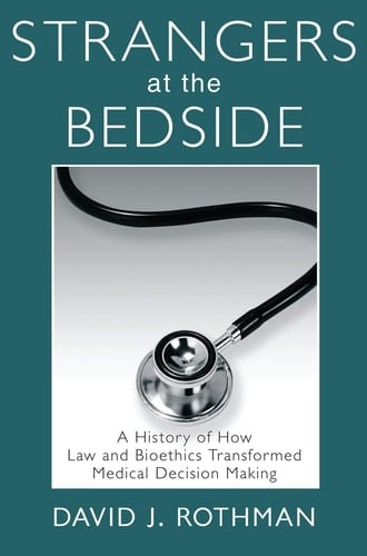 Strangers at the Bedside: A History of How Law and Bioethics Transformed Medical Decision Making (Social Institutions and Social Change Series)