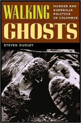 Walking Ghosts: Murder and Guerrilla Politics in Colombia