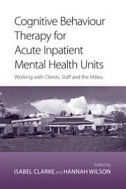 Cognitive Behaviour Therapy for Acute Inpatient Mental Health Units: Working with Clients, Staff and the Milieu