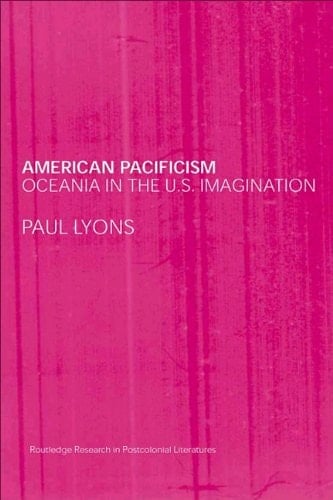 American Pacificism: Oceania in the U.S. Imagination (Routledge Research in Postcolonial Literatures)