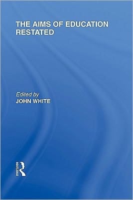 Aims of Education Restated (International Library of the Philosophy of Education Volume 22)