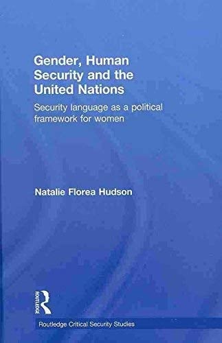 Gender, Human Security and the United Nations: Security Language as a Political Framework for Women (Routledge Critical Security Studies)