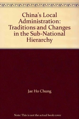 China's Local Administration: Traditions and Changes in the Sub-National Hierarchy (China Policy)