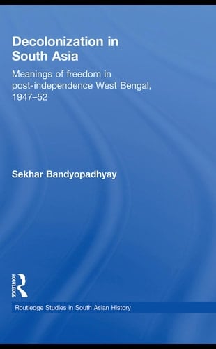 Decolonization in South Asia: meanings of freedom in post-independence West Bengal, 1947-52