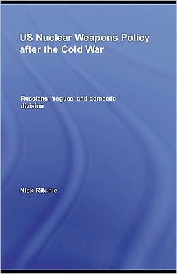 Us Nuclear Weapons Policy After The Cold War: Russians, 'rogues' And Domestic Division