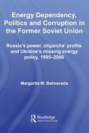 Energy Dependency, Politics and Corruption in the Former Soviet Union: Russia's Power, Oligarchs' Profits and Ukraine's Missing Energy Policy, 1995-2006