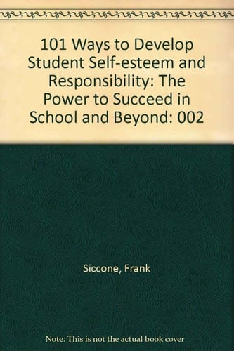 101 Ways to Develop Student Self-esteem and Responsibility: The Power to Succeed in School and Beyond