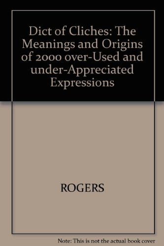 Dict of Cliches: The Meanings and Origins of 2000 over-Used and under-Appreciated Expressions