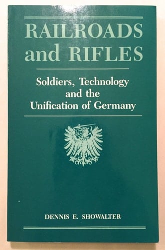 Railroads and Rifles: Soldiers, Technology and the Unification of Germany