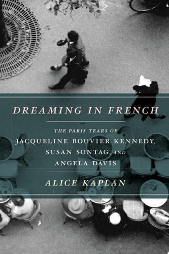 Dreaming in French The Paris Years of Jacqueline Bouvier Kennedy, Susan Sontag, and Angela Davis