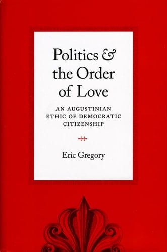 Politics and the Order of Love An Augustinian Ethic of Democratic Citizenship