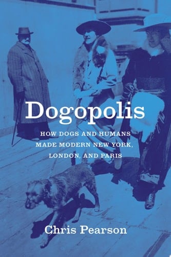 Dogopolis How Dogs and Humans Made Modern New York, London, and Paris