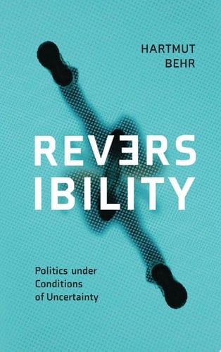 Reversibility – Politics under Conditions of Uncertainty