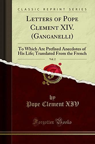 Letters of Pope Clement XIV. (Ganganelli), Vol. 2 To Which Are Prefixed Anecdotes of His Life; Translated from the French (Classic Reprint)