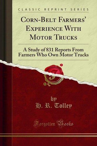 Corn-Belt Farmers' Experience with Motor Trucks A Study of 831 Reports from Farmers Who Own Motor Trucks (Classic Reprint)