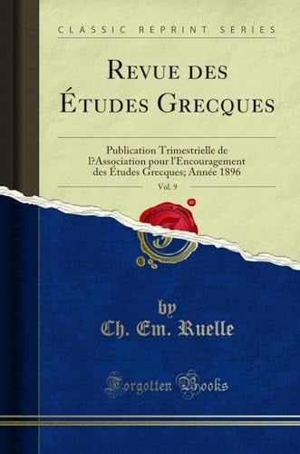 Revue Des Études Grecques, Vol. 9 Publication Trimestrielle de l'Association Pour l'Encouragement Des Études Grecques; Année 1896 (Classic Reprint)