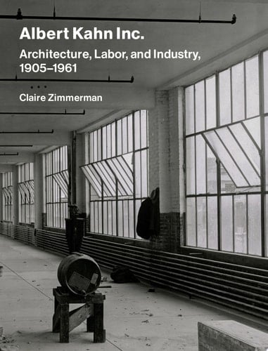 Albert Kahn Inc. Architecture, Labor, and Industry, 1905-1961