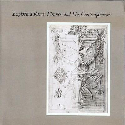 Exploring Rome Piranesi and His Contemporaries : the Pierpont Morgan Library, New York : Exhibition : Canadian Centre for Architecture, Montréal : 17 August 1993-2 January 1994 : [catalogue].