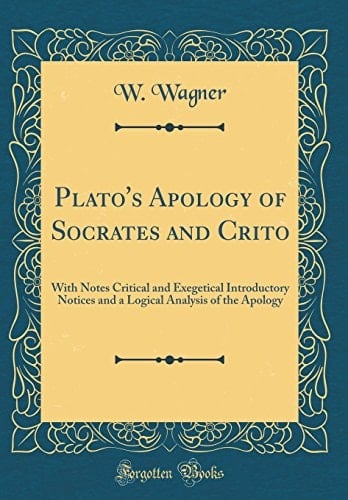 Plato's Apology of Socrates and Crito With Notes Critical and Exegetical Introductory Notices and a Logical Analysis of the Apology (Classic Reprint)