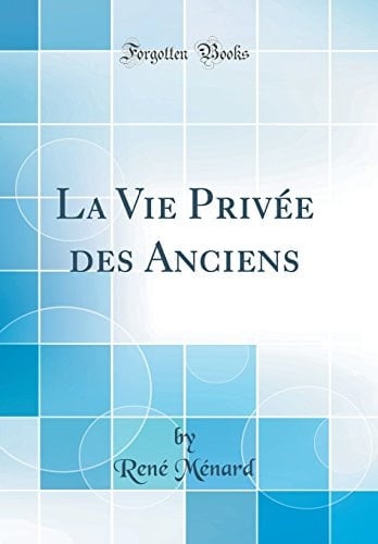 La Vie Privée Des Anciens (Classic Reprint)