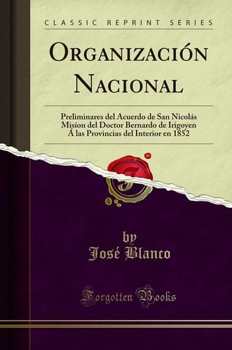 Organización Nacional Preliminares Del Acuerdo de San Nicolás MISíon Del Doctor Bernardo de Irigoyen Á Las Provincias Del Interior en 1852 (Classic Reprint)