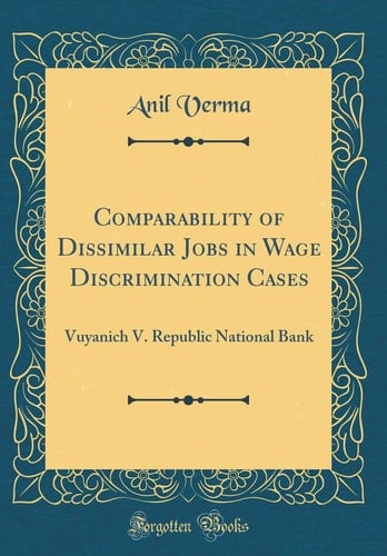 Comparability of Dissimilar Jobs in Wage Discrimination Cases Vuyanich V. Republic National Bank (Classic Reprint)