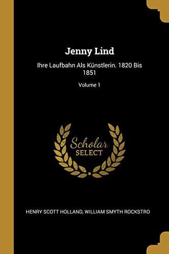 Jenny Lind Ihre Laufbahn Als Künstlerin. 1820 Bis 1851; Volume 1