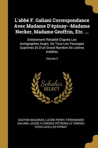 L'abbé F. Galiani Correspondance Avec Madame D'épinay--Madame Necker, Madame Geoffrin, Etc. ... Entièrement Rétablié D'après Les Autographes Augm. De Tous Les Passages Suprimés Et D'un Grand Nombre De Lettres Inédites; Volume 2