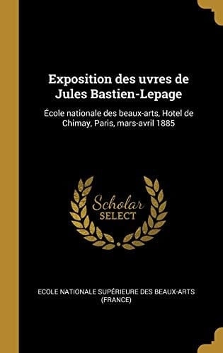 Exposition des Uvres de Jules Bastien-Lepage École Nationale des Beaux-Arts, Hotel de Chimay, Paris, Mars-Avril 1885