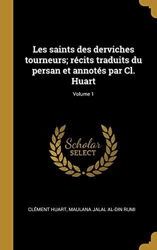 Les Saints des Derviches Tourneurs; Récits Traduits du Persan et Annotés Par CL. Huart; Volume 1