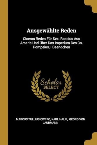 Ausgewählte Reden Ciceros Reden Für Sex. Roscius Aus Ameria Und Über Das Imperium Des Cn. Pompeius, I Baendchen
