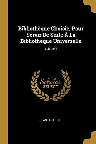Bibliothèque Choisie, Pour Servir De Suite À La Bibliotheque Universelle; Volume 6