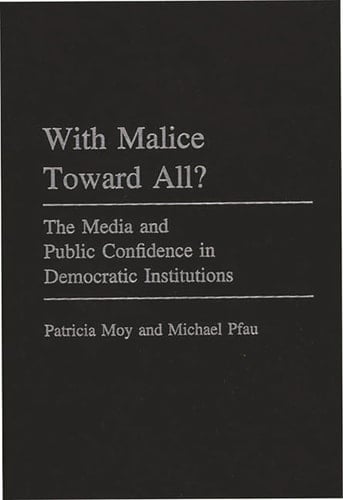 With Malice Toward All?: The Media and Public Confidence in Democratic Institutions (Praeger Series in Political Communication)