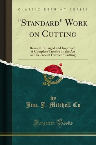 Standard Work on Cutting Revised, Enlarged and Improved; a Complete Treatise on the Art and Science of Garment Cutting (Classic Reprint)