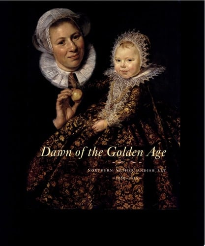 Dawn of the Golden Age Northern Netherlandish Art, 1580-1620