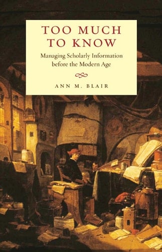 Too Much to Know Managing Scholarly Information Before the Modern Age