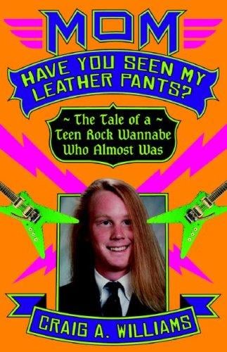 Mom, have you seen my leather pants?: the tale of a teen rock wannabe who almost was