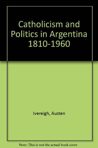 Catholicism and Politics in Argentina, 1810-1960