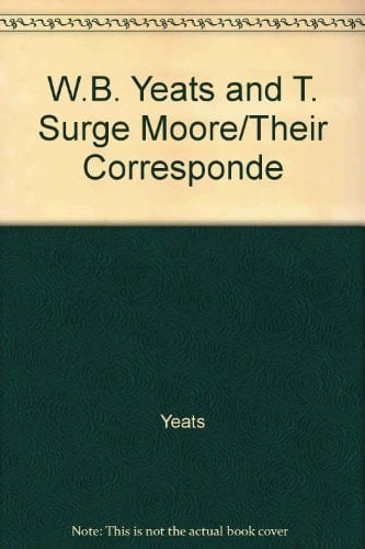 W.B. Yeats and T. Surge Moore: Their Correspondence, 1901-1937