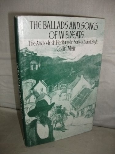 The Ballads and Songs of W. B. Yeats The Anglo-Irish Heritage in Subject and Style