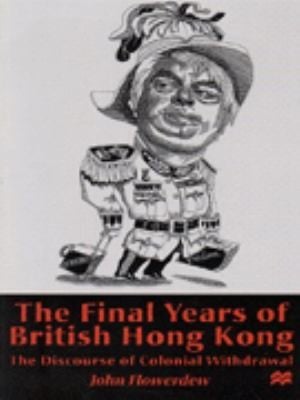 The Final Years Of British Hong Kong The Discourse Of Colonial Withdrawal